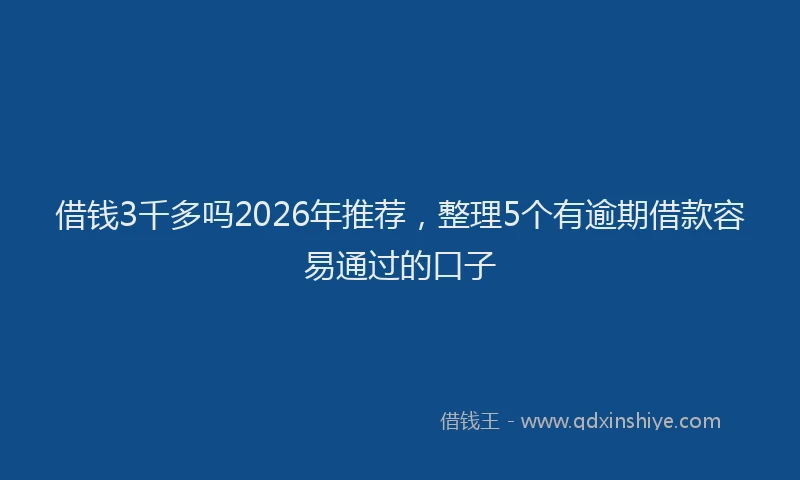 借钱3千多吗2026年推荐，整理5个有逾期借款容易通过的口子