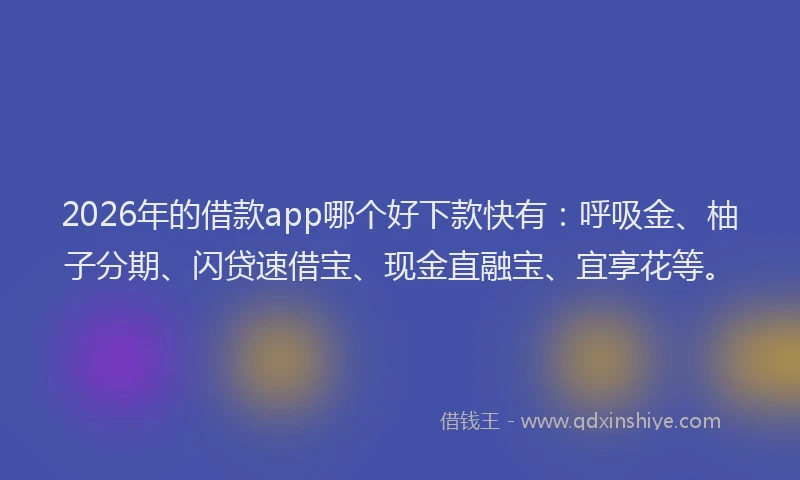 2026年的借款app哪个好下款快有：呼吸金、柚子分期、闪贷速借宝、现金直融宝、宜享花等。