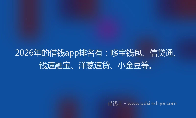 2026年的借钱app排名有：哆宝钱包、信贷通、钱速融宝、洋葱速贷、小金豆等。