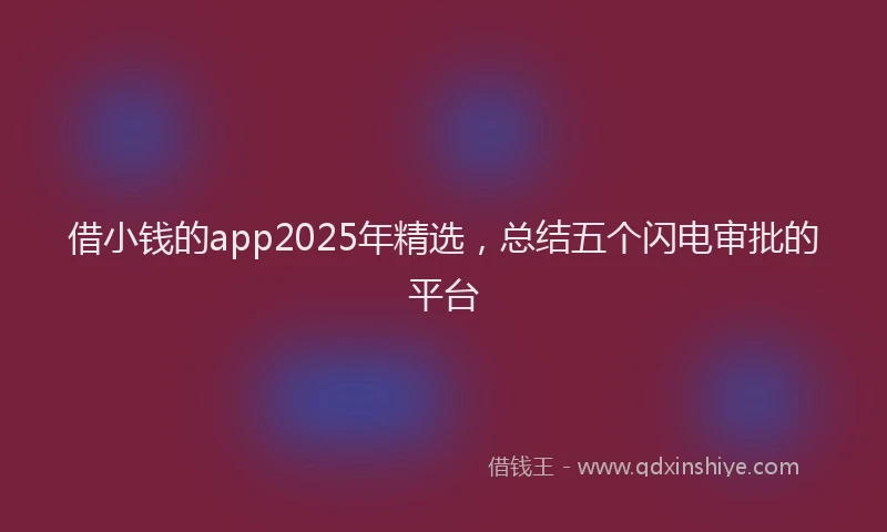 借小钱的app2025年精选,总结五个闪电审批的平台