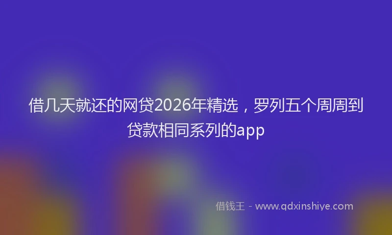 借几天就还的网贷2026年精选,罗列五个周周到贷款相同系列的app