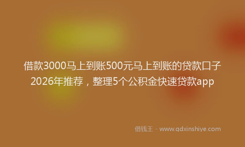借款3000马上到账500元马上到账的贷款口子2026年推荐,整理5个公积金快速贷款app