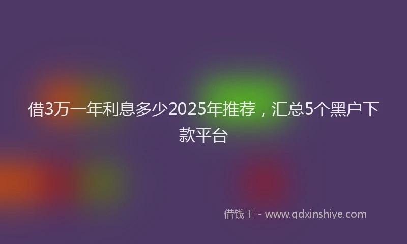 借3万一年利息多少2025年推荐，汇总5个黑户下款平台