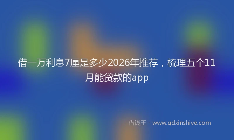 借一万利息7厘是多少2026年推荐，梳理五个11月能贷款的app