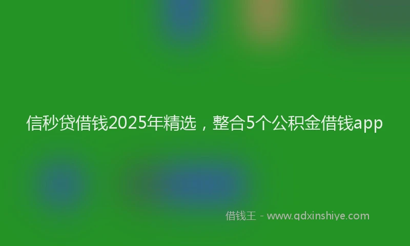信秒贷借钱2025年精选,整合5个公积金借钱app