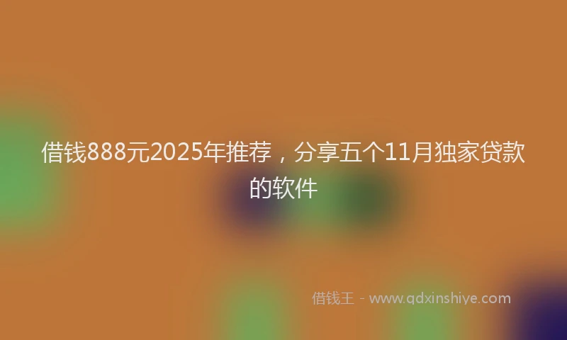借钱888元2025年推荐，分享五个11月独家贷款的软件