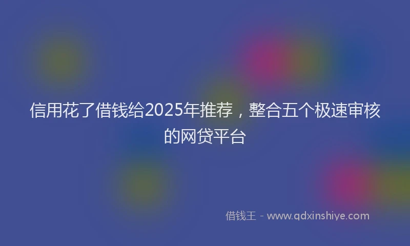 信用花了借钱给2025年推荐，整合五个极速审核的网贷平台