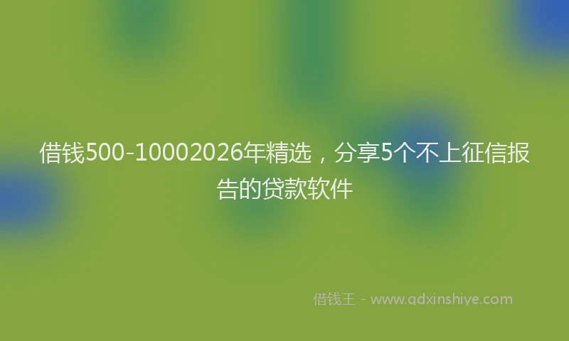 借钱500-10002026年精选，分享5个不上征信报告的贷款软件
