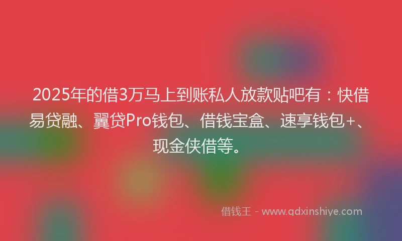 2025年的借3万马上到账私人放款贴吧有：快借易贷融、翼贷Pro钱包、借钱宝盒、速享钱包+、现金侠借等。