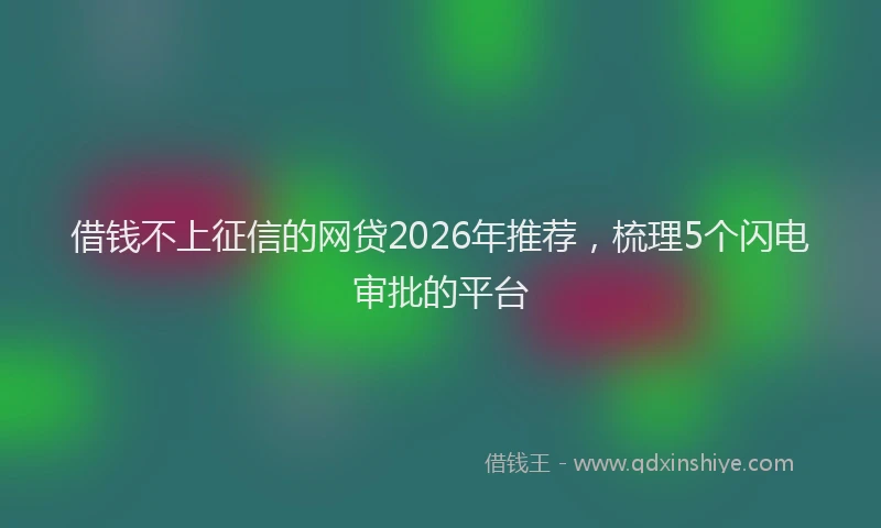 借钱不上征信的网贷2026年推荐,梳理5个闪电审批的平台