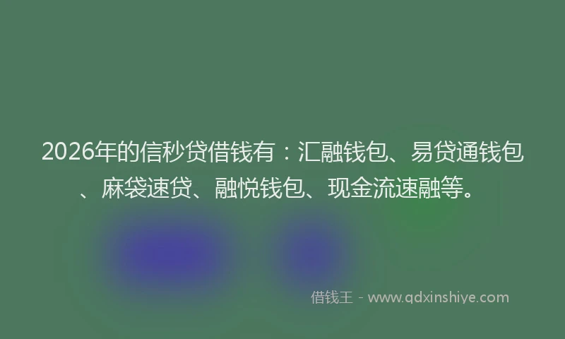 2026年的信秒贷借钱有：汇融钱包、易贷通钱包、麻袋速贷、融悦钱包、现金流速融等。