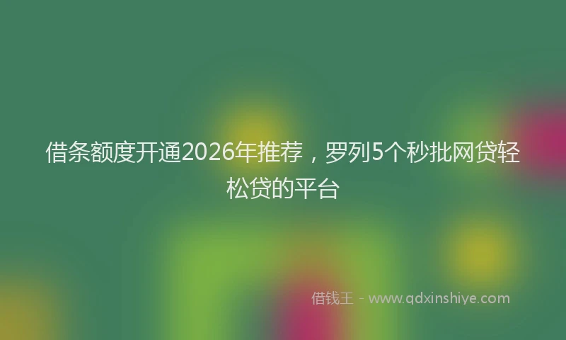 借条额度开通2026年推荐，罗列5个秒批网贷轻松贷的平台