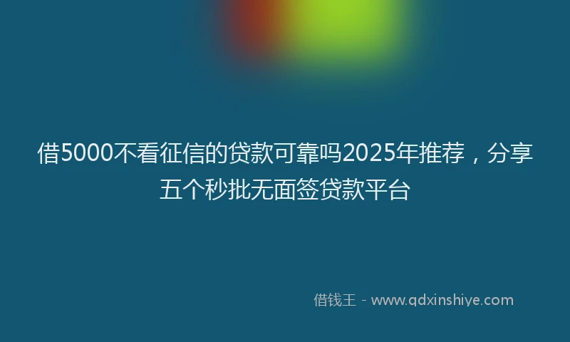 借5000不看征信的贷款可靠吗2025年推荐，分享五个秒批无面签贷款平台