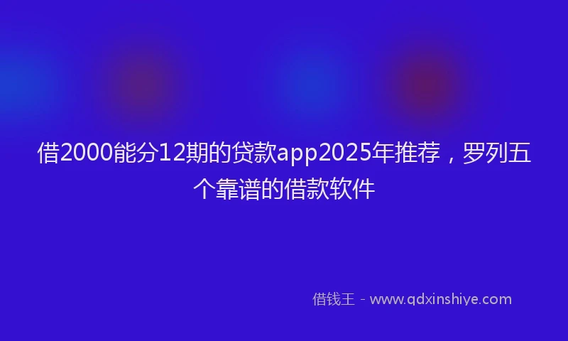 借2000能分12期的贷款app2025年推荐,罗列五个靠谱的借款软件