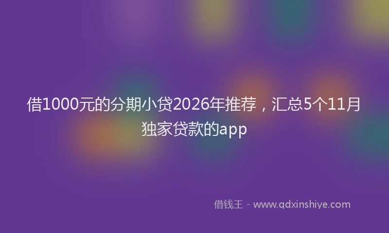 借1000元的分期小贷2026年推荐，汇总5个11月独家贷款的app