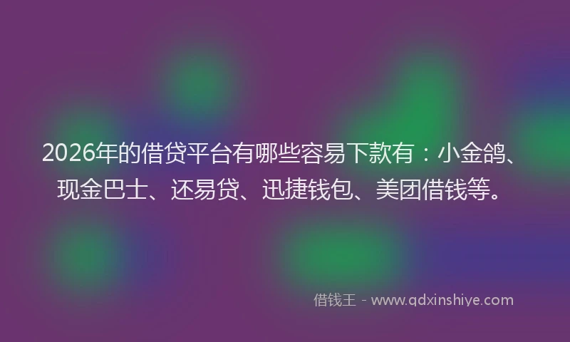 2026年的借贷平台有哪些容易下款有:小金鸽、现金巴士、还易贷、迅捷钱包、美团借钱等。