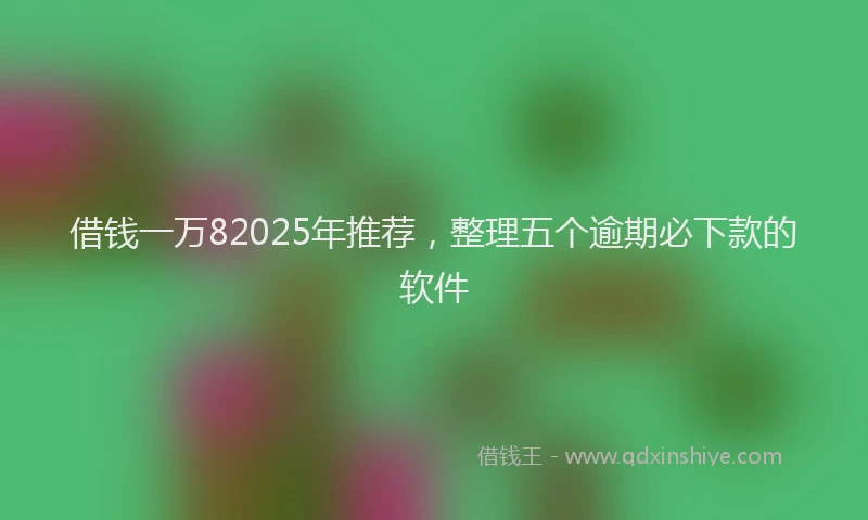 借钱一万82025年推荐,整理五个逾期必下款的软件