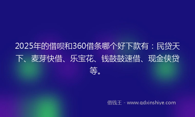 2025年的借呗和360借条哪个好下款有:民贷天下、麦芽快借、乐宝花、钱鼓鼓速借、现金侠贷等。