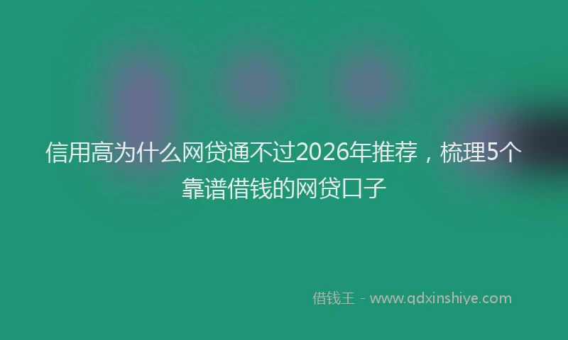 信用高为什么网贷通不过2026年推荐，梳理5个靠谱借钱的网贷口子