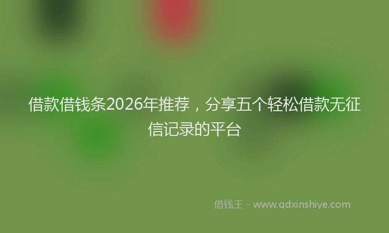 借款借钱条2026年推荐，分享五个轻松借款无征信记录的平台