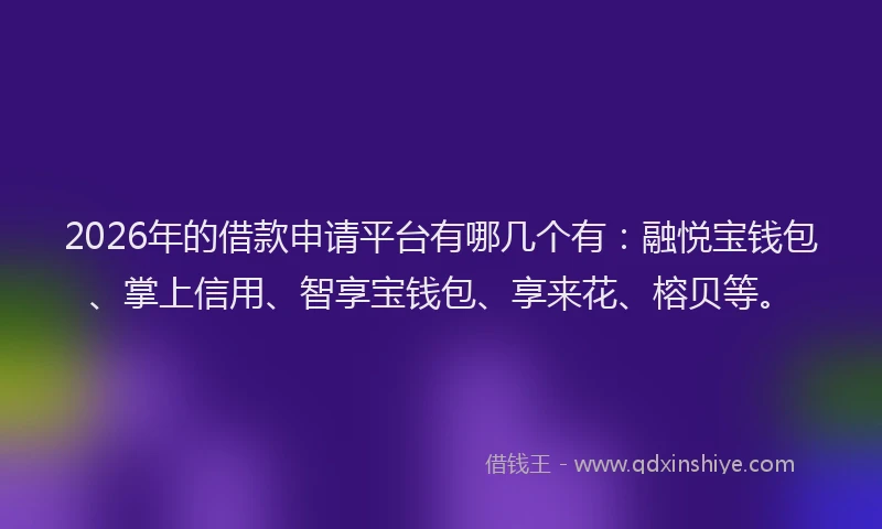 2026年的借款申请平台有哪几个有：融悦宝钱包、掌上信用、智享宝钱包、享来花、榕贝等。
