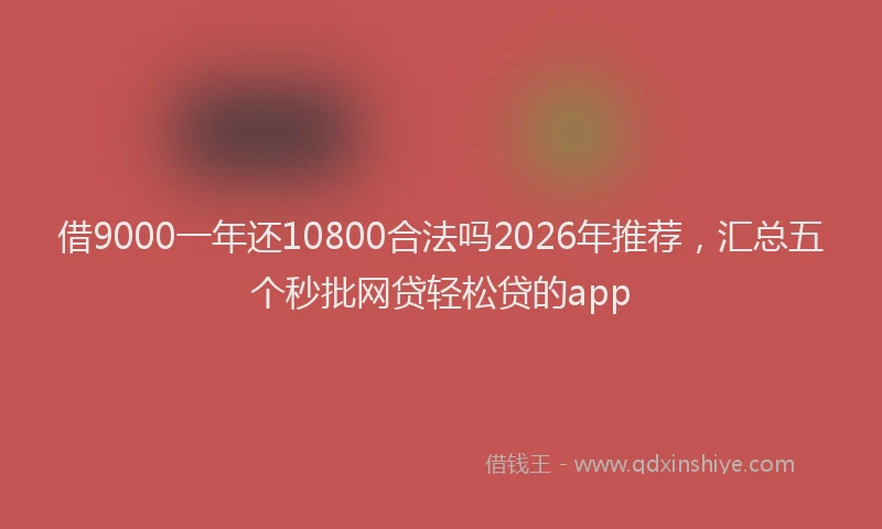 借9000一年还10800合法吗2026年推荐，汇总五个秒批网贷轻松贷的app