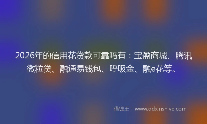 2026年的信用花贷款可靠吗有：宝盈商城、腾讯微粒贷、融通易钱包、呼吸金、融e花等。