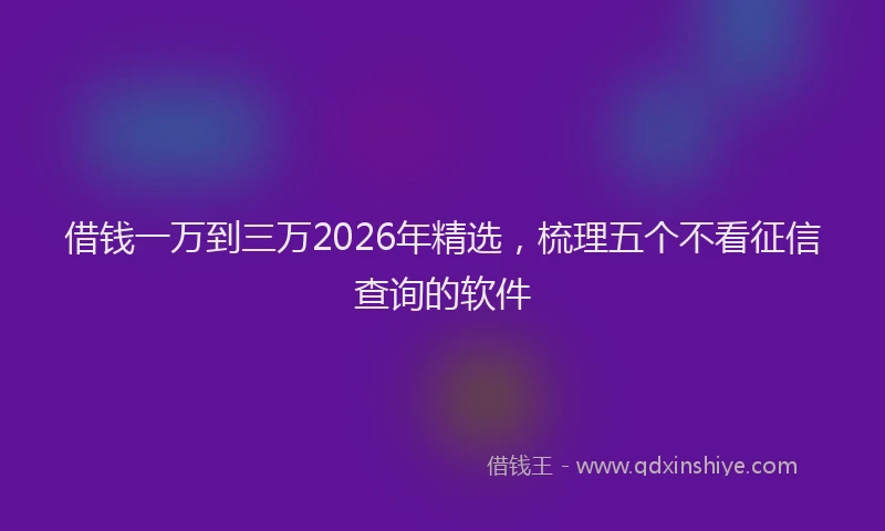 借钱一万到三万2026年精选，梳理五个不看征信查询的软件