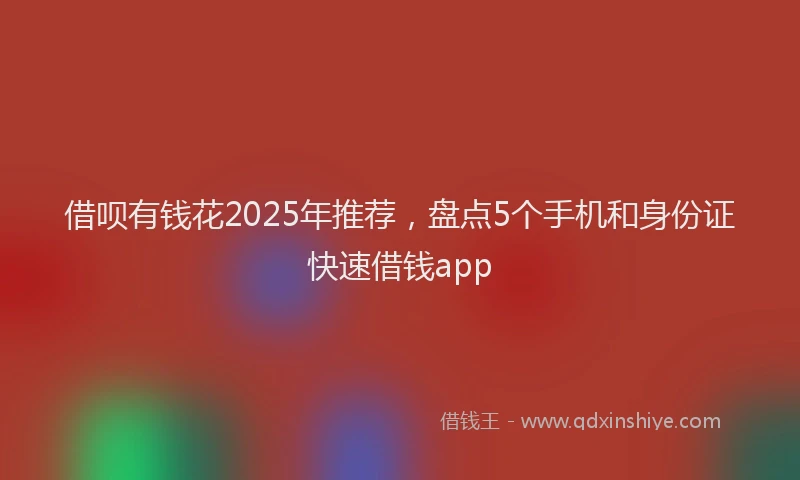 借呗有钱花2025年推荐，盘点5个手机和身份证快速借钱app