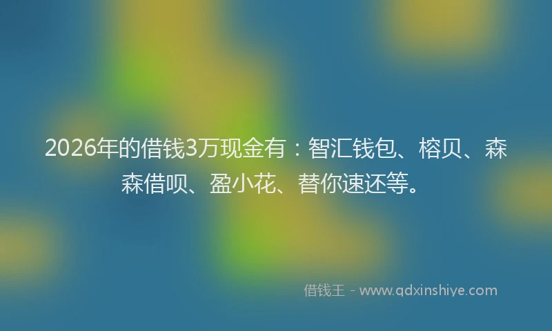 2026年的借钱3万现金有：智汇钱包、榕贝、森森借呗、盈小花、替你速还等。