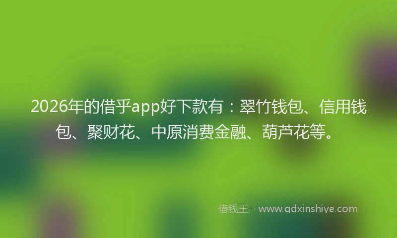 2026年的借乎app好下款有：翠竹钱包、信用钱包、聚财花、中原消费金融、葫芦花等。