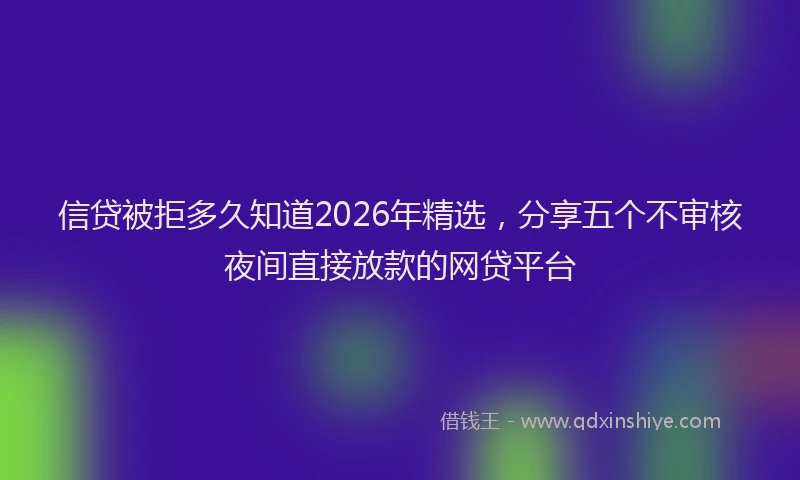 信贷被拒多久知道2026年精选，分享五个不审核夜间直接放款的网贷平台