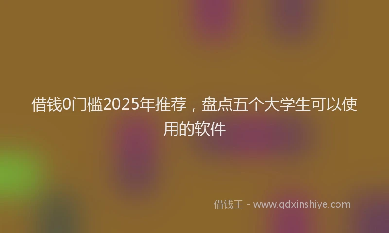 借钱0门槛2025年推荐,盘点五个大学生可以使用的软件