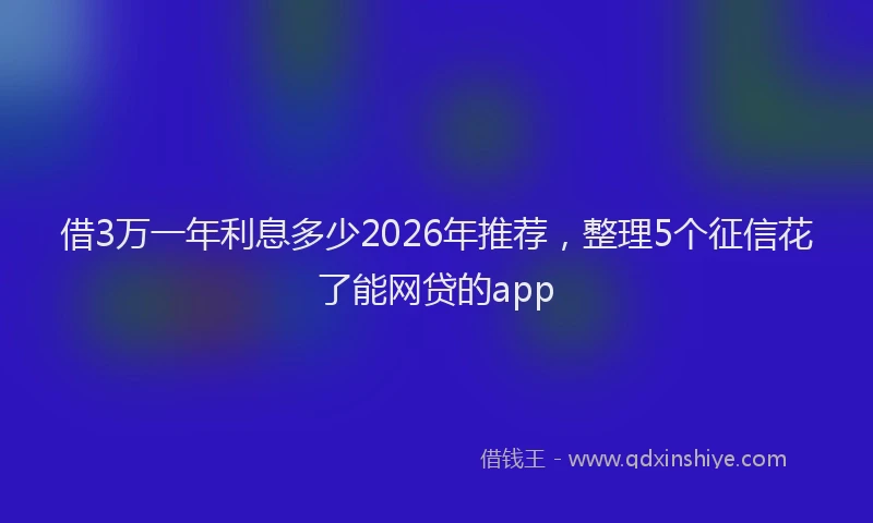 借3万一年利息多少2026年推荐,整理5个征信花了能网贷的app