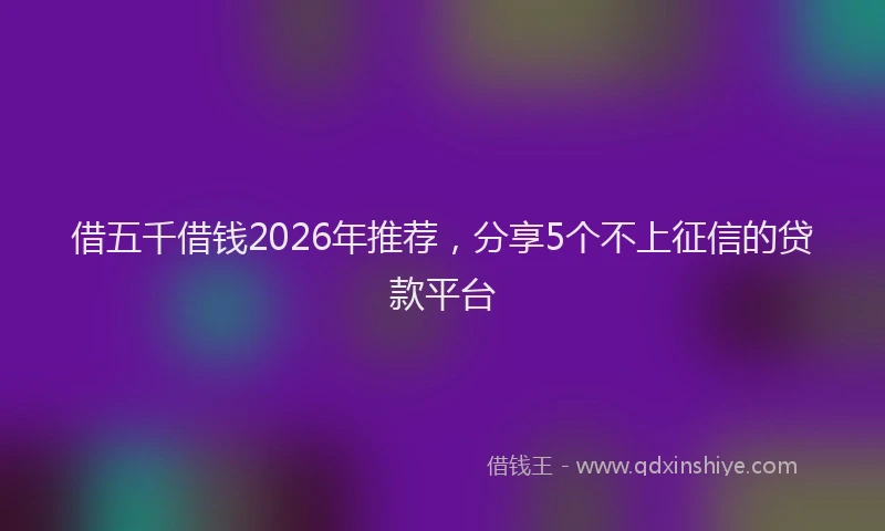 借五千借钱2026年推荐,分享5个不上征信的贷款平台
