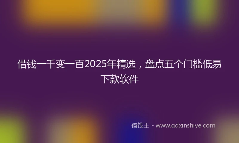 借钱一千变一百2025年精选,盘点五个门槛低易下款软件