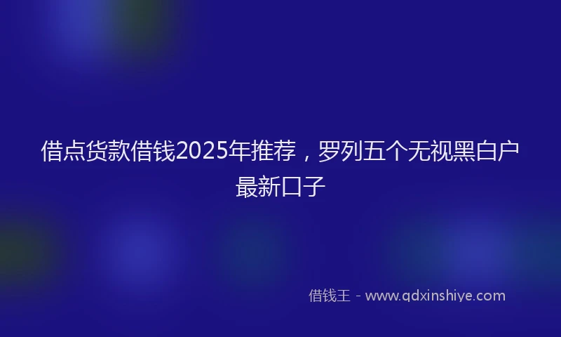 借点货款借钱2025年推荐,罗列五个无视黑白户最新口子
