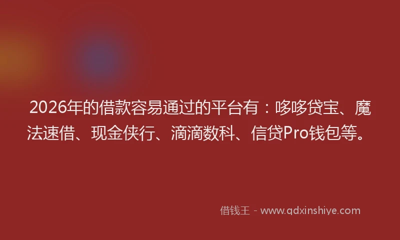 2026年的借款容易通过的平台有：哆哆贷宝、魔法速借、现金侠行、滴滴数科、信贷Pro钱包等。