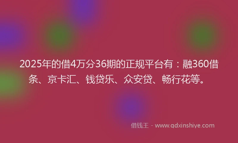 2025年的借4万分36期的正规平台有：融360借条、京卡汇、钱贷乐、众安贷、畅行花等。