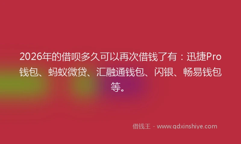 2026年的借呗多久可以再次借钱了有:迅捷Pro钱包、蚂蚁微贷、汇融通钱包、闪银、畅易钱包等。