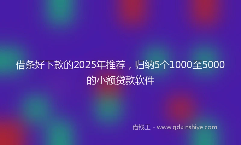 借条好下款的2025年推荐，归纳5个1000至5000的小额贷款软件