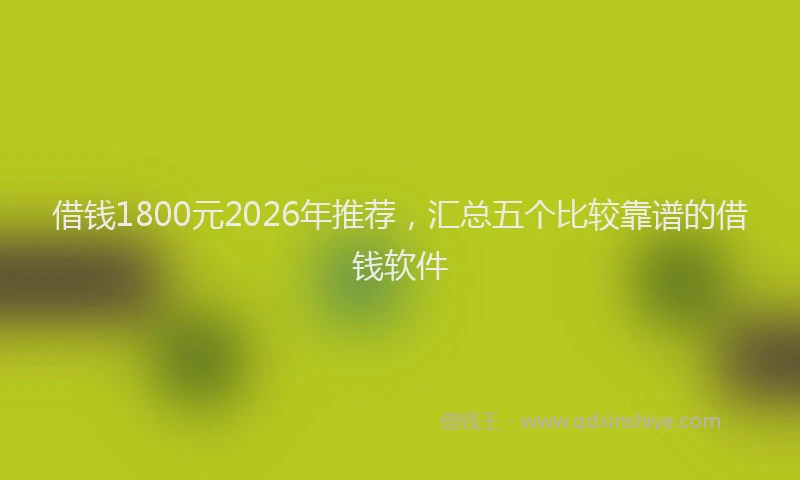 借钱1800元2026年推荐,汇总五个比较靠谱的借钱软件
