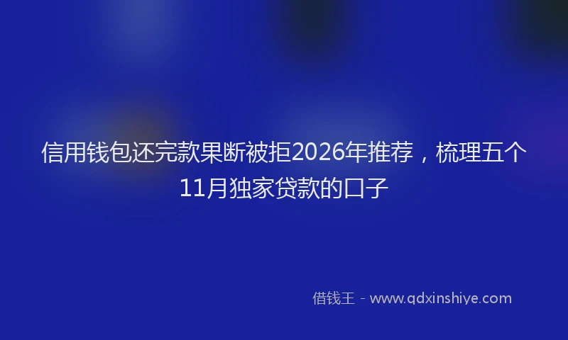 信用钱包还完款果断被拒2026年推荐，梳理五个11月独家贷款的口子