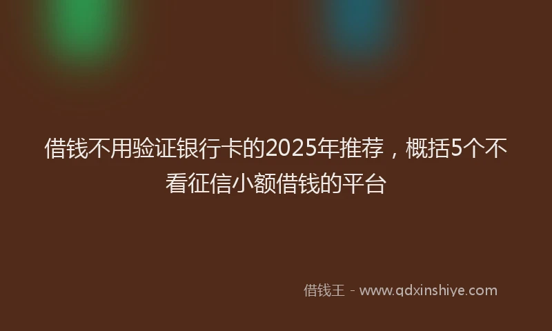 借钱不用验证银行卡的2025年推荐，概括5个不看征信小额借钱的平台