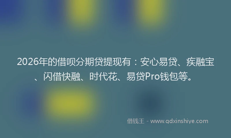 2026年的借呗分期贷提现有：安心易贷、疾融宝、闪借快融、时代花、易贷Pro钱包等。