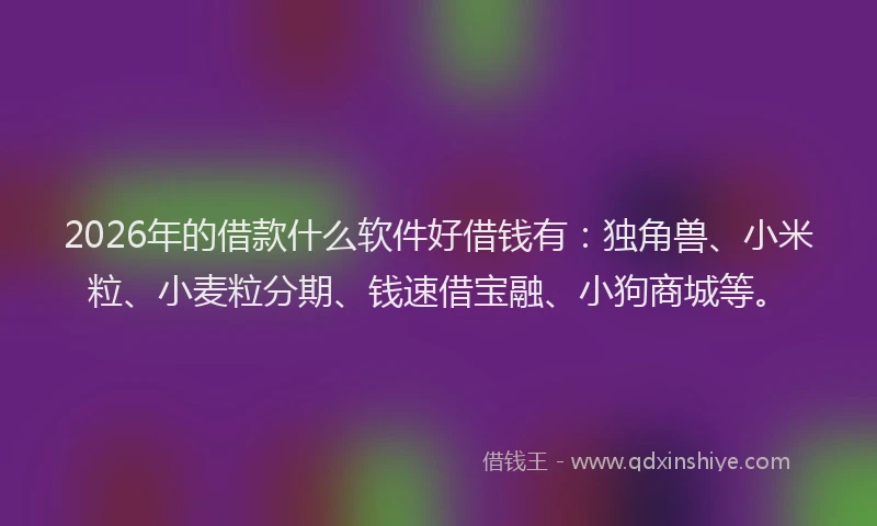 2026年的借款什么软件好借钱有：独角兽、小米粒、小麦粒分期、钱速借宝融、小狗商城等。