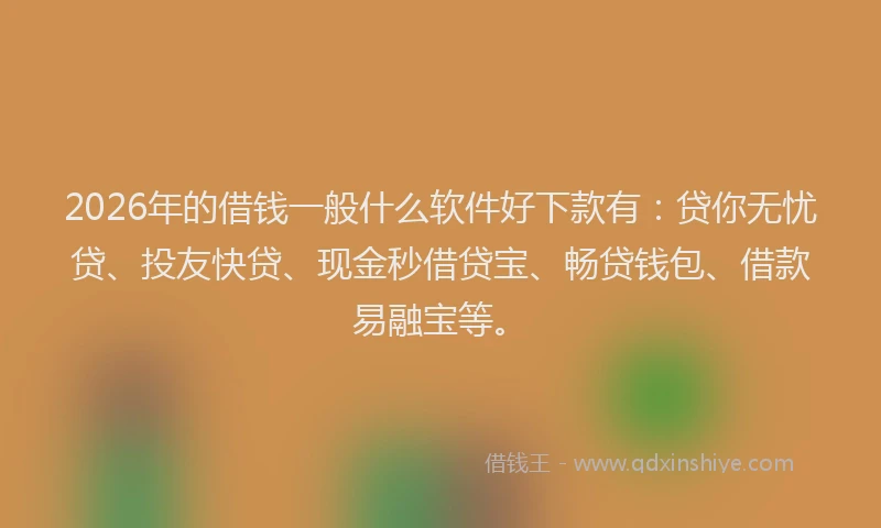 2026年的借钱一般什么软件好下款有:贷你无忧贷、投友快贷、现金秒借贷宝、畅贷钱包、借款易融宝等。