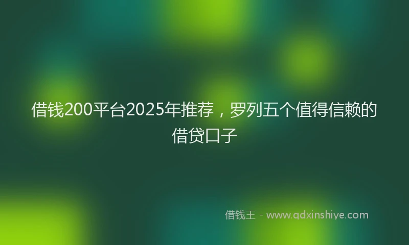 借钱200平台2025年推荐，罗列五个值得信赖的借贷口子