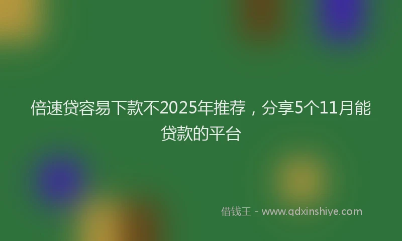 倍速贷容易下款不2025年推荐，分享5个11月能贷款的平台