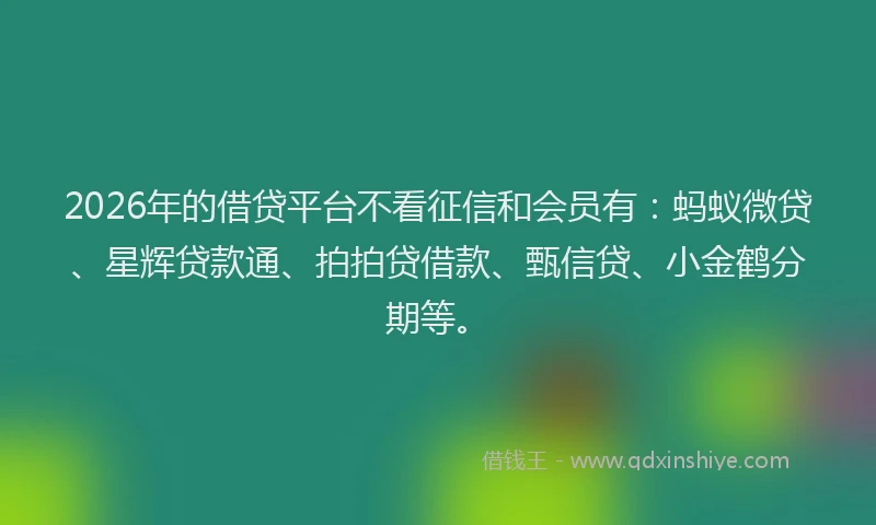2026年的借贷平台不看征信和会员有:蚂蚁微贷、星辉贷款通、拍拍贷借款、甄信贷、小金鹤分期等。